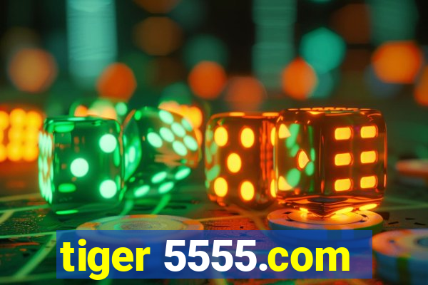 tiger 5555.com